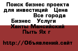 Поиск бизнес-проекта для инвестиций › Цена ­ 2 000 000 - Все города Бизнес » Услуги   . Ханты-Мансийский,Пыть-Ях г.